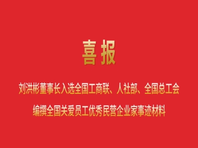 喜報(bào)丨劉洪彬董事長(zhǎng)入選全國(guó)工商聯(lián)、人社部、全國(guó)總工會(huì)編撰全國(guó)關(guān)愛員工優(yōu)秀民營(yíng)企業(yè)家事跡材料